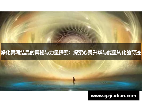 净化灵魂结晶的奥秘与力量探索：探索心灵升华与能量转化的奇迹
