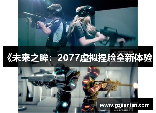 《未来之眸：2077虚拟捏脸全新体验》